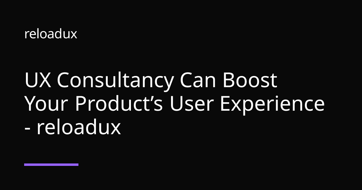 UX Consultancy Can Boost Your Product’s User Experience - reloadux